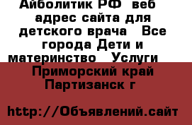 Айболитик.РФ  веб – адрес сайта для детского врача - Все города Дети и материнство » Услуги   . Приморский край,Партизанск г.